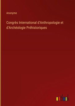 Congrès International d'Anthropologie et d'Archéologie Préhistoriques - Anonyme