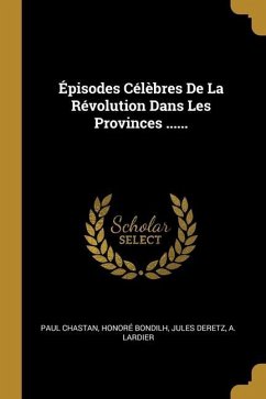 Épisodes Célèbres De La Révolution Dans Les Provinces ......