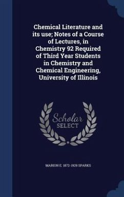 Chemical Literature and its use; Notes of a Course of Lectures, in Chemistry 92 Required of Third Year Students in Chemistry and Chemical Engineering, - Sparks, Marion E.