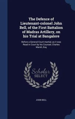 The Defence of Lieutenant-colonel John Bell, of the First Battalion of Madras Artillery, on his Trial at Bangalore - Bell, John