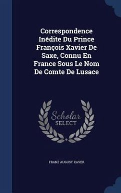 Correspondence Inédite Du Prince François Xavier De Saxe, Connu En France Sous Le Nom De Comte De Lusace - Xaver, Franz August