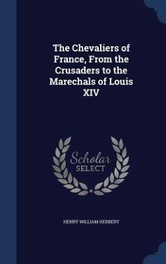 The Chevaliers of France, From the Crusaders to the Marechals of Louis XIV - Herbert, Henry William