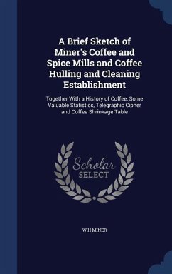 A Brief Sketch of Miner's Coffee and Spice Mills and Coffee Hulling and Cleaning Establishment: Together With a History of Coffee, Some Valuable Stati - Miner, W. H.