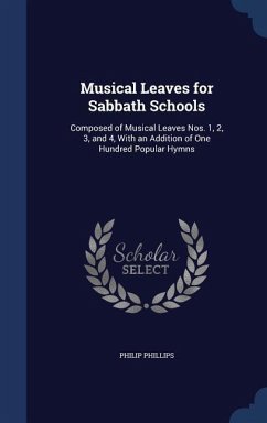 Musical Leaves for Sabbath Schools: Composed of Musical Leaves Nos. 1, 2, 3, and 4, With an Addition of One Hundred Popular Hymns - Phillips, Philip