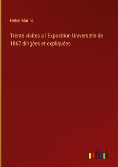 Trente visites a l'Exposition Universelle de 1867 dirigées et expliquées