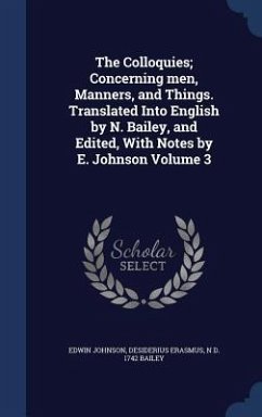 The Colloquies; Concerning men, Manners, and Things. Translated Into English by N. Bailey, and Edited, With Notes by E. Johnson Volume 3 - Johnson, Edwin; Erasmus, Desiderius; Bailey, N. D.
