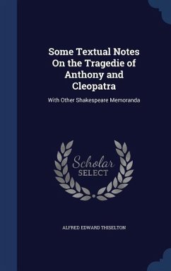 Some Textual Notes On the Tragedie of Anthony and Cleopatra - Thiselton, Alfred Edward