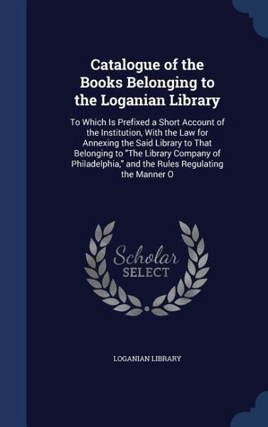 Catalogue of the Books Belonging to the Loganian Library: To Which Is Prefixed a Short Account of the Institution, With the Law for Annexing the Said Catalogue of the Books Belonging to the Loganian Library: To Which Is Prefixed a Short Account of the Institution, With the Law for Annexing the Said