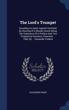 The Lord's Trumpet: Sounding An Alarm Against Scotland, By Warning Of A Bloody Sword, Being The Substance Of A Preface And Two Prophetical - Peden, Alexander