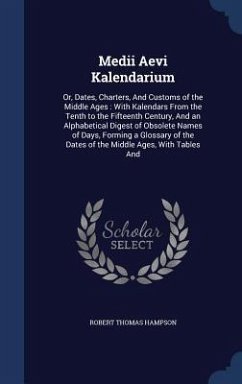 Medii Aevi Kalendarium: Or, Dates, Charters, And Customs of the Middle Ages: With Kalendars From the Tenth to the Fifteenth Century, And an Al - Hampson, Robert Thomas