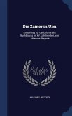 Die Zainer in Ulm: Ein Beitrag zur Geschichte des Buchbrucks im XV. Jahrhundert, von Johannes Wegene