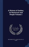 A History of Quebec, its Resources and People Volume 1