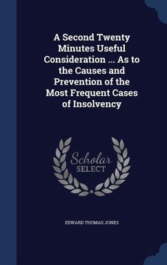 A Second Twenty Minutes Useful Consideration ... As to the Causes and Prevention of the Most Frequent Cases of Insolvency - Jones, Edward Thomas