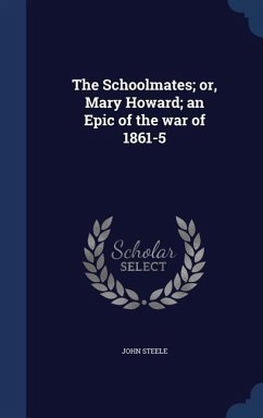 The Schoolmates; or, Mary Howard; an Epic of the war of 1861-5 - Steele, John