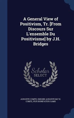 A General View of Positivism, Tr. [From Discours Sur L'ensemble Du Positivisme] by J.H. Bridges - Comte, Auguste; Comte, Isidore Auguste M F X; Gams, Pius Bonifatius