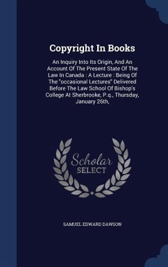 Copyright In Books: An Inquiry Into Its Origin, And An Account Of The Present State Of The Law In Canada: A Lecture: Being Of The 