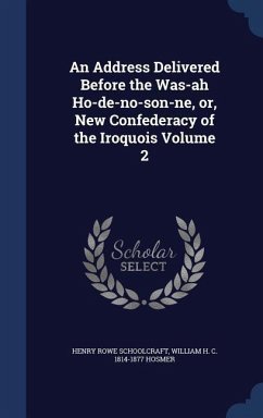 An Address Delivered Before the Was-ah Ho-de-no-son-ne, or, New Confederacy of the Iroquois Volume 2 - Schoolcraft, Henry Rowe; Hosmer, William H C