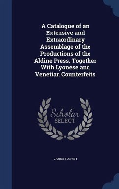 A Catalogue of an Extensive and Extraordinary Assemblage of the Productions of the Aldine Press, Together With Lyonese and Venetian Counterfeits - Toovey, James