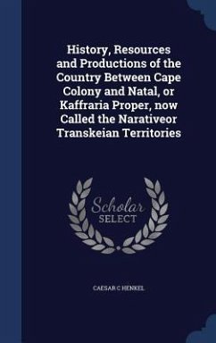 History, Resources and Productions of the Country Between Cape Colony and Natal, or Kaffraria Proper, now Called the Narativeor Transkeian Territories - Henkel, Caesar C.