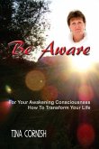 Be Aware: For Your Awakening Consciousness - How To Transform Your Life