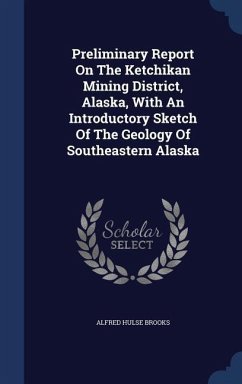 Preliminary Report On The Ketchikan Mining District, Alaska, With An Introductory Sketch Of The Geology Of Southeastern Alaska - Brooks, Alfred Hulse