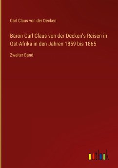 Baron Carl Claus von der Decken's Reisen in Ost-Afrika in den Jahren 1859 bis 1865
