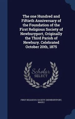 The one Hundred and Fiftieth Anniversary of the Foundation of the First Religious Society of Newburyport, Originally the Third Parish of Newbury. Celebrated October 20th, 1875