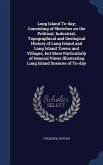 Long Island To-day; Consisting of Sketches on the Political, Industrial, Topographical and Geological History of Long Island and Long Island Towns and Villages, but More Particularly of General Views Illustrating Long Island Scences of To-day