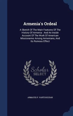Armenia's Ordeal: A Sketch Of The Main Features Of The History Of Armenia: And An Inside Account Of The Work Of American Missionaries Am - Vartooguian, Armayis P.