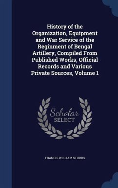 History of the Organization, Equipment and War Service of the Reginment of Bengal Artillery, Compiled From Published Works, Official Records and Various Private Sources, Volume 1 - Stubbs, Francis William