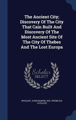 The Ancient City; Discovery Of The City That Cain Built And Discovery Of The Most Ancient Site Of The City Of Thebes And The Lost Europa