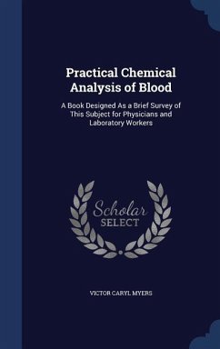 Practical Chemical Analysis of Blood: A Book Designed As a Brief Survey of This Subject for Physicians and Laboratory Workers - Myers, Victor Caryl