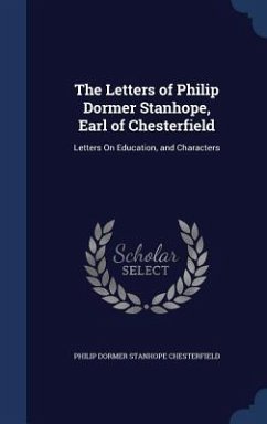 The Letters of Philip Dormer Stanhope, Earl of Chesterfield: Letters On Education, and Characters - Chesterfield, Philip Dormer Stanhope