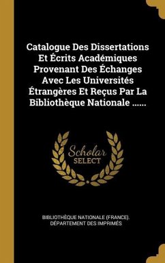 Catalogue Des Dissertations Et Écrits Académiques Provenant Des Échanges Avec Les Universités Étrangères Et Reçus Par La Bibliothèque Nationale ......