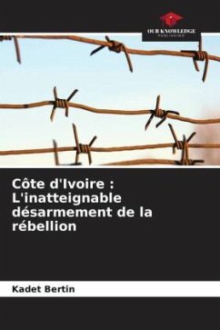 Côte d'Ivoire : L'inatteignable désarmement de la rébellion - Bertin, Kadet