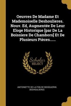 Oeuvres De Madame Et Mademoiselle Deshoulieres. Nouv. Ed, Augmentée De Leur Eloge Historique [par De La Boissiere De Chambors] Et De Plusieurs Pièces.