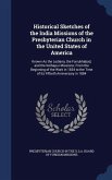 Historical Sketches of the India Missions of the Presbyterian Church in the United States of America: Known As the Lodiana, the Farrukhabad, and the K