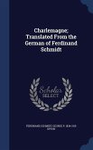 Charlemagne; Translated From the German of Ferdinand Schmidt