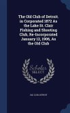The Old Club of Detroit. in Corporated 1872 As the Lake St. Clair Fishing and Shooting Club, Re-Incorporated January 12, 1906, As the Old Club