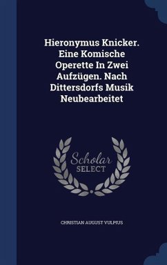 Hieronymus Knicker. Eine Komische Operette In Zwei Aufzügen. Nach Dittersdorfs Musik Neubearbeitet - Vulpius, Christian August
