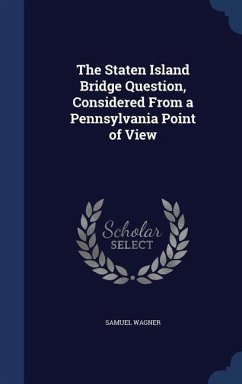 The Staten Island Bridge Question, Considered From a Pennsylvania Point of View - Wagner, Samuel