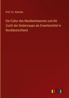 Die Cultur des Maulbeerbaumes und die Zucht der Seidenraupe als Erwerbsmittel in Norddeutschland - Klencke