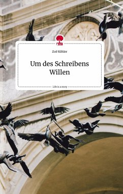 Um des Schreibens Willen. Life is a Story - story.one - Köhler, Zoë