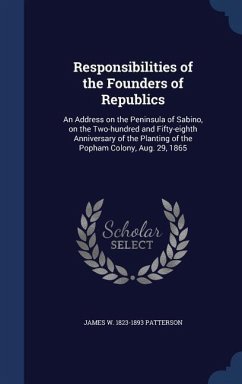 Responsibilities of the Founders of Republics: An Address on the Peninsula of Sabino, on the Two-hundred and Fifty-eighth Anniversary of the Planting - Patterson, James W.