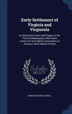 Early Settlement of Virginia and Virginiola: As Noticed by Poets and Players in the Time of Shakespeare, With Some Letters On the English Colonization - Neill, Edward Duffield