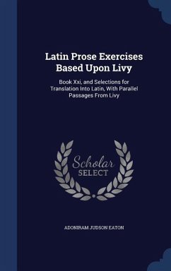 Latin Prose Exercises Based Upon Livy: Book Xxi, and Selections for Translation Into Latin, With Parallel Passages From Livy - Eaton, Adoniram Judson