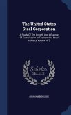 The United States Steel Corporation: A Study Of The Growth And Influence Of Combination In The Iron And Steel Industry, Volume 473