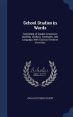 School Studies in Words: Consisting of Graded Lessons in Spelling, Analysis, Synonyms, and Language, With Copious Dictation Exercises