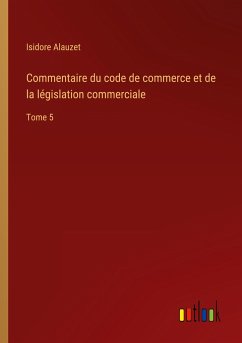Commentaire du code de commerce et de la législation commerciale - Alauzet, Isidore