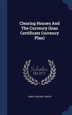 Clearing Houses And The Currency (loan Certificate Currency Plan) - Cannon, James Graham